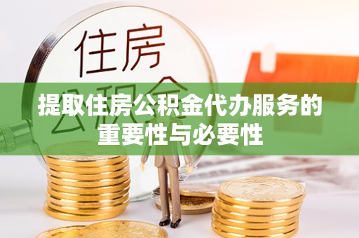 陆丰提取住房公积金代办服务的重要性与必要性