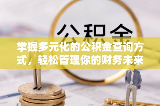 陆丰掌握多元化的公积金查询方式，轻松管理你的财务未来