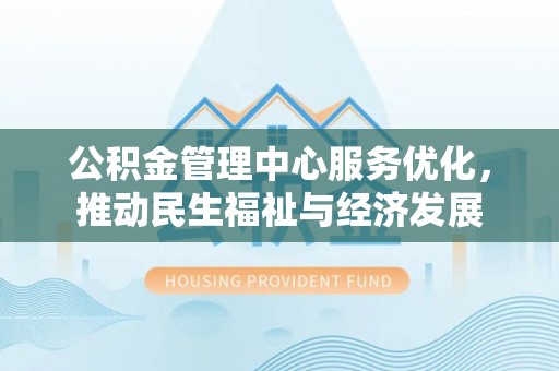 陆丰公积金管理中心服务优化，推动民生福祉与经济发展