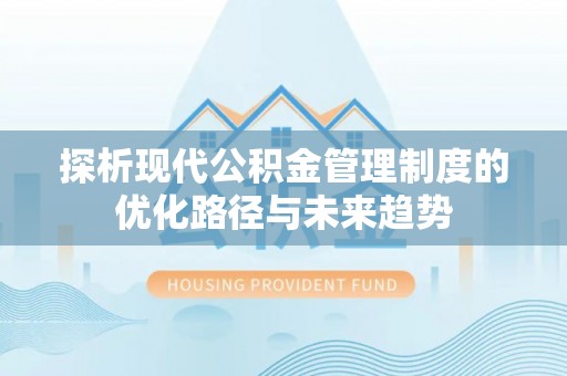 陆丰探析现代公积金管理制度的优化路径与未来趋势