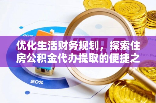 陆丰优化生活财务规划，探索住房公积金代办提取的便捷之道