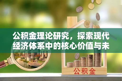 陆丰公积金理论研究，探索现代经济体系中的核心价值与未来趋势