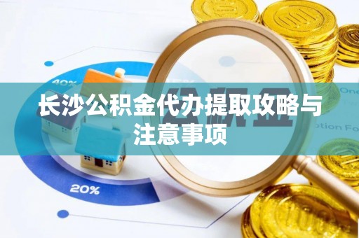 陆丰长沙公积金代办提取攻略与注意事项