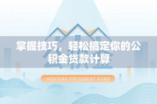 陆丰掌握技巧，轻松搞定你的公积金贷款计算