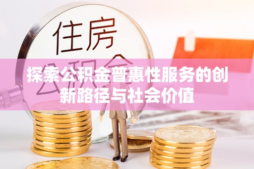 陆丰探索公积金普惠性服务的创新路径与社会价值