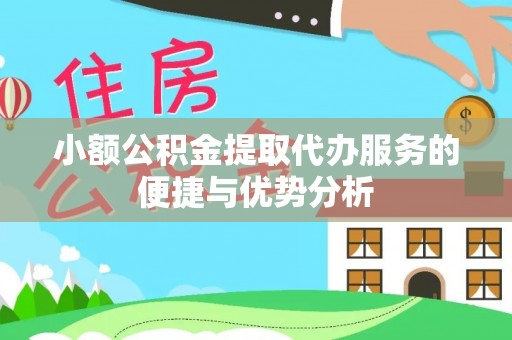 陆丰小额公积金提取代办服务的便捷与优势分析