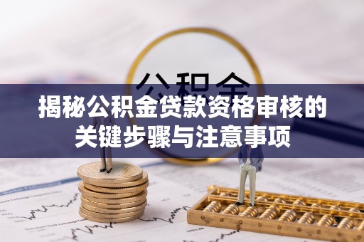 陆丰揭秘公积金贷款资格审核的关键步骤与注意事项