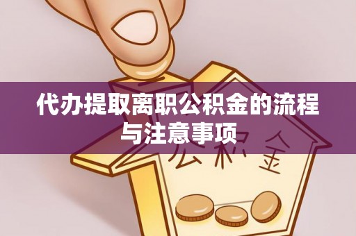 陆丰代办提取离职公积金的流程与注意事项