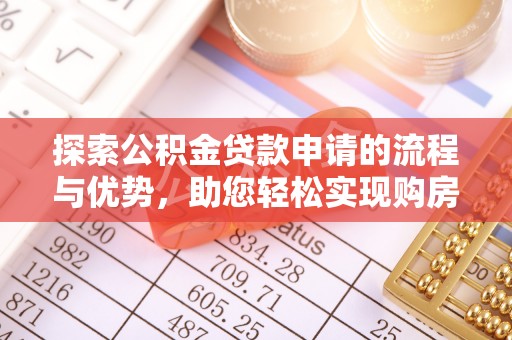 陆丰探索公积金贷款申请的流程与优势，助您轻松实现购房梦想