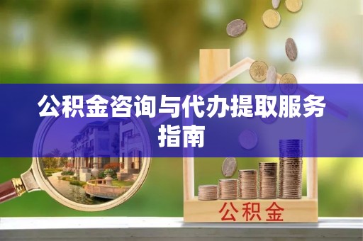 陆丰公积金咨询与代办提取服务指南