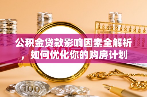 陆丰公积金贷款影响因素全解析，如何优化你的购房计划