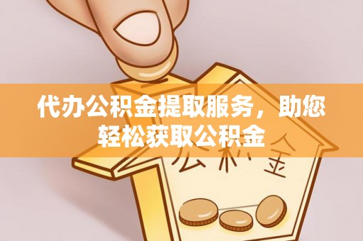 陆丰代办公积金提取服务，助您轻松获取公积金