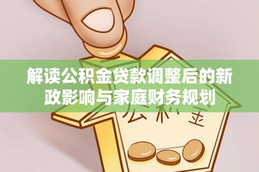 陆丰解读公积金贷款调整后的新政影响与家庭财务规划