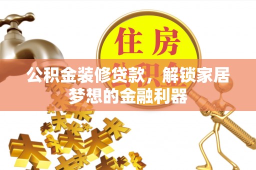 陆丰公积金装修贷款，解锁家居梦想的金融利器