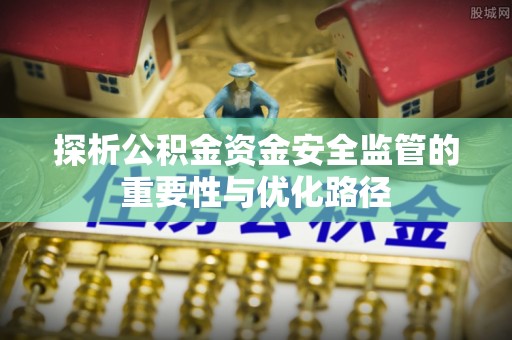 陆丰探析公积金资金安全监管的重要性与优化路径