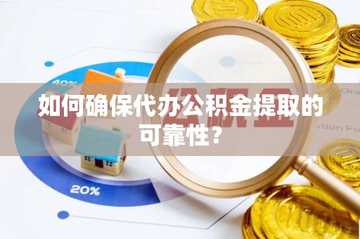 陆丰如何确保代办公积金提取的可靠性？