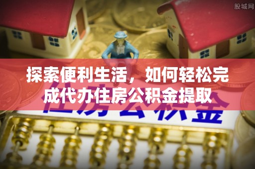 陆丰探索便利生活，如何轻松完成代办住房公积金提取