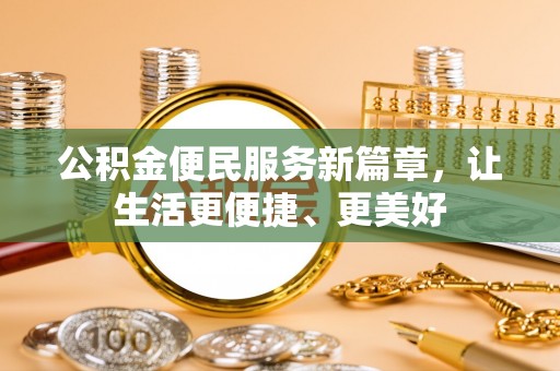 陆丰公积金便民服务新篇章，让生活更便捷、更美好