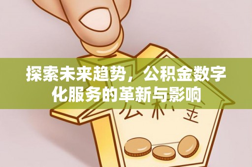 陆丰探索未来趋势，公积金数字化服务的革新与影响