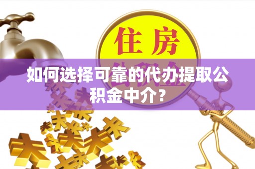 陆丰如何选择可靠的代办提取公积金中介？