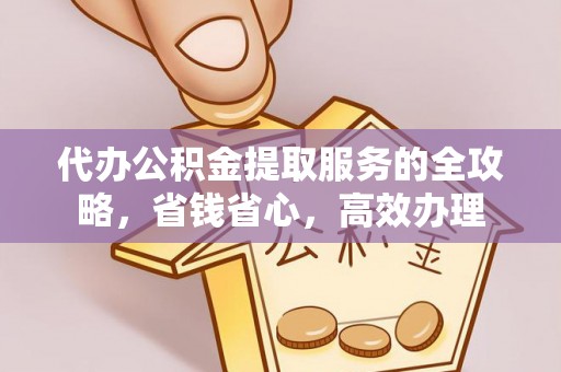 陆丰代办公积金提取服务的全攻略，省钱省心，高效办理