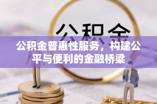 陆丰公积金普惠性服务，构建公平与便利的金融桥梁