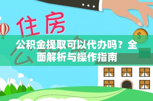 陆丰公积金提取可以代办吗？全面解析与操作指南