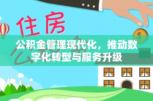 陆丰公积金管理现代化，推动数字化转型与服务升级